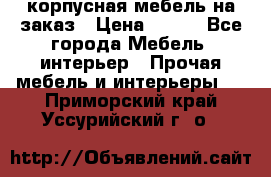 корпусная мебель на заказ › Цена ­ 100 - Все города Мебель, интерьер » Прочая мебель и интерьеры   . Приморский край,Уссурийский г. о. 